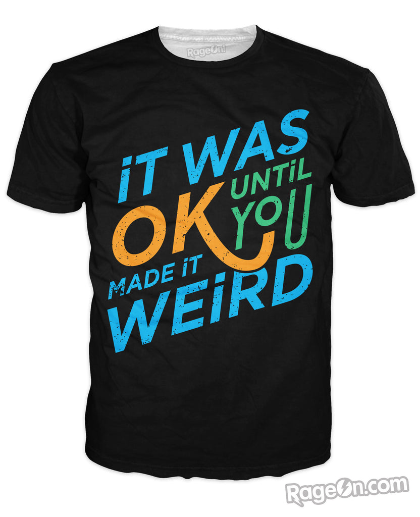 It was Okay Until You Made It Weird T-Shirt
