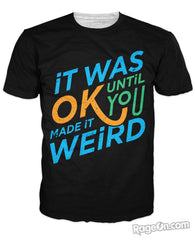 It was Okay Until You Made It Weird T-Shirt