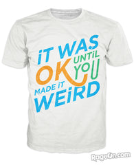 It was Okay Until You Made It Weird T-Shirt